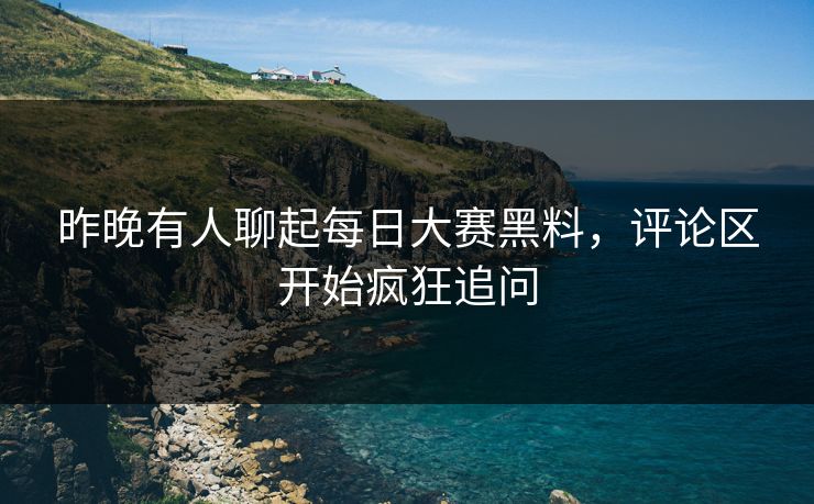 昨晚有人聊起每日大赛黑料,评论区开始疯狂追问 昨晚有人聊起每日大赛黑料,评论区开始疯狂追问