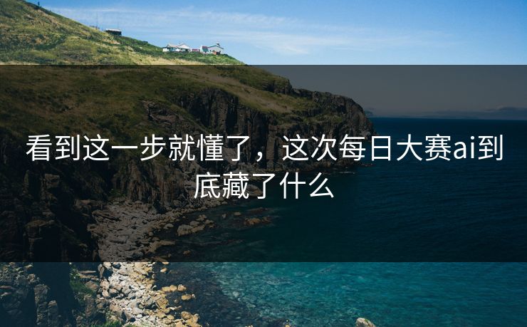 看到这一步就懂了,这次每日大赛ai到底藏了什么 看到这一步就懂了,这次每日大赛ai到底藏了什么