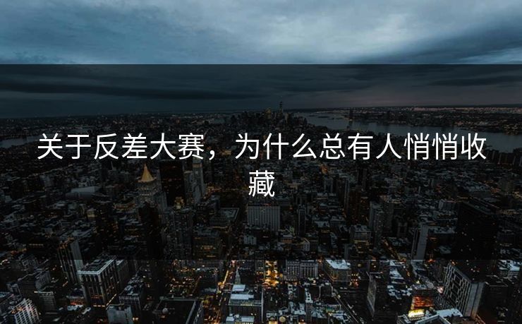关于反差大赛，为什么总有人悄悄收藏