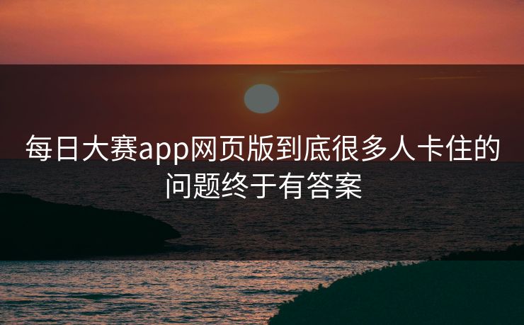 每日大赛app网页版到底很多人卡住的问题终于有答案 每日大赛app网页版到底很多人卡住的问题终于有答案