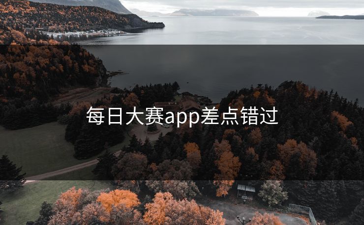 每日大赛app差点错过 每日大赛app差点错过